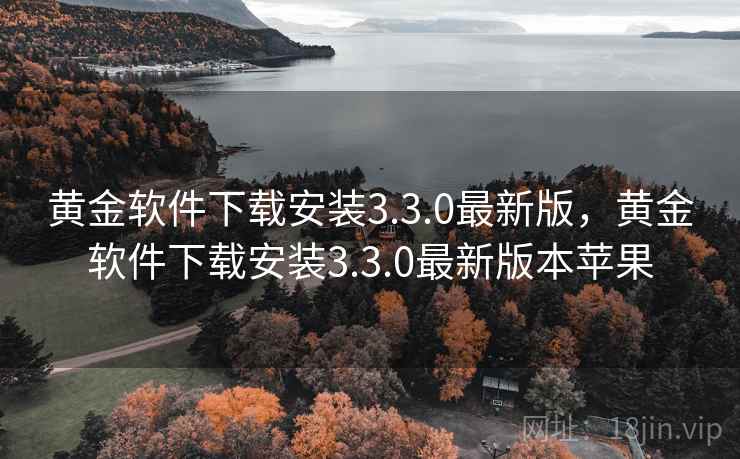 黄金软件下载安装3.3.0最新版,黄金软件下载安装3.3.0最新版本苹果 黄金软件下载安装3.3.0最新版,黄金软件下载安装3.3.0最新版本苹果
