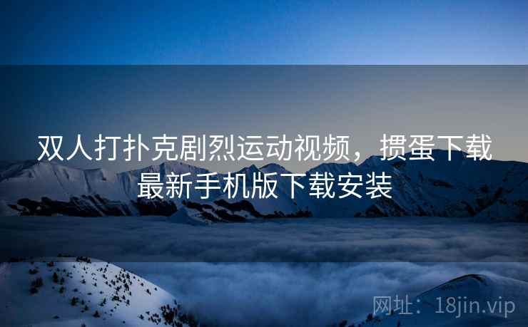 双人打扑克剧烈运动视频，掼蛋下载最新手机版下载安装