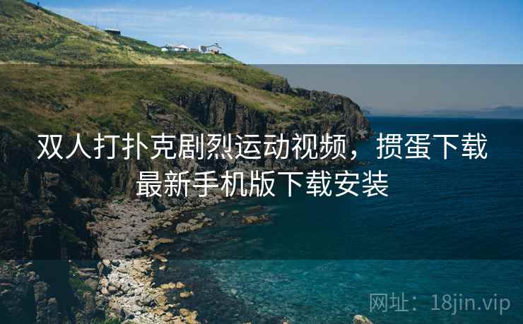 双人打扑克剧烈运动视频，掼蛋下载最新手机版下载安装