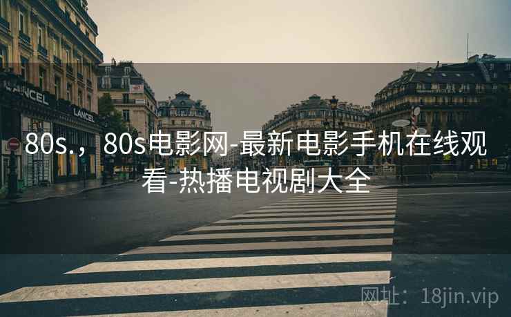 80s.,80s电影网-最新电影手机在线观看-热播电视剧大全 80s.,80s电影网-最新电影手机在线观看-热播电视剧大全