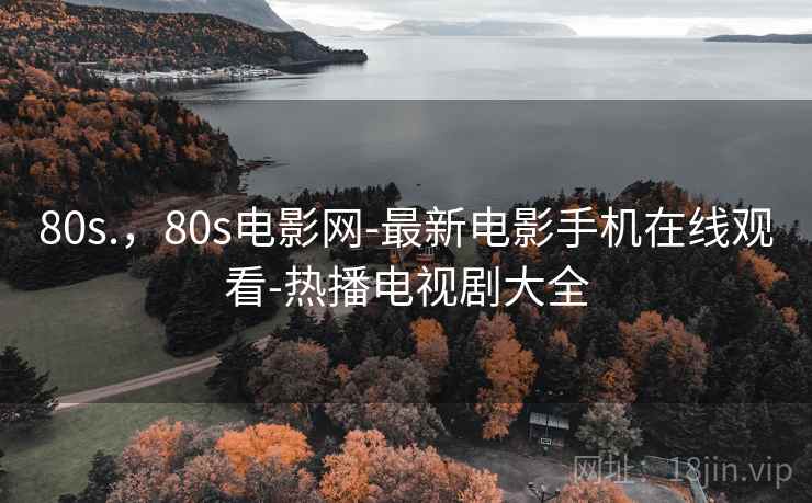 80s.,80s电影网-最新电影手机在线观看-热播电视剧大全 80s.,80s电影网-最新电影手机在线观看-热播电视剧大全