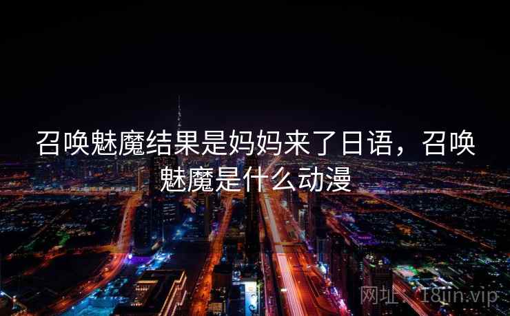 召唤魅魔结果是妈妈来了日语,召唤魅魔是什么动漫 召唤魅魔结果是妈妈来了日语,召唤魅魔是什么动漫
