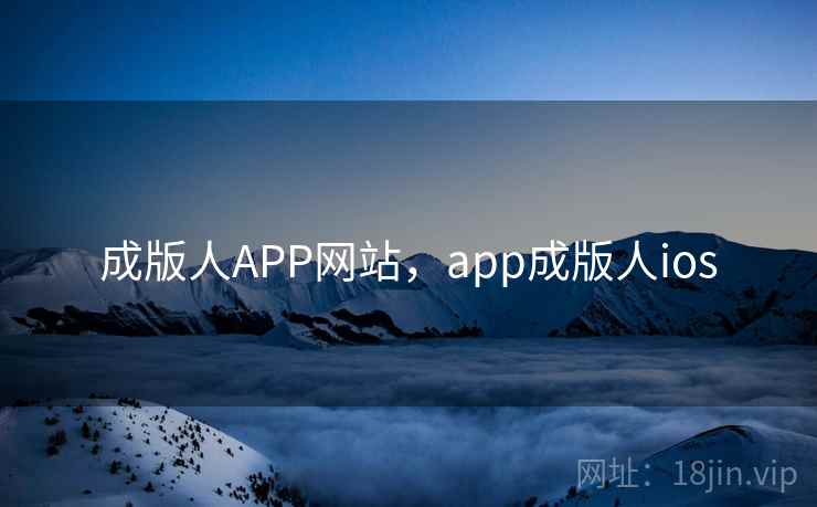 成版人APP网站,app成版人ios 成版人APP网站,app成版人ios