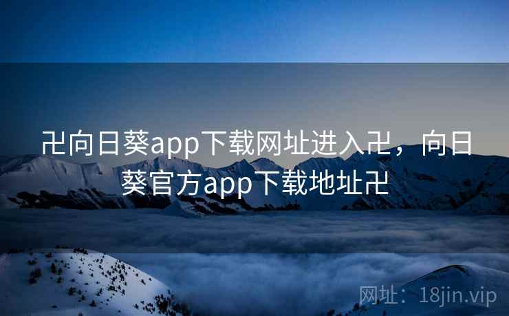 卍向日葵app下载网址进入卍,向日葵官方app下载地址卍 卍向日葵app下载网址进入卍,向日葵官方app下载地址卍