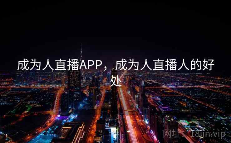 成为人直播APP,成为人直播人的好处 成为人直播APP,成为人直播人的好处