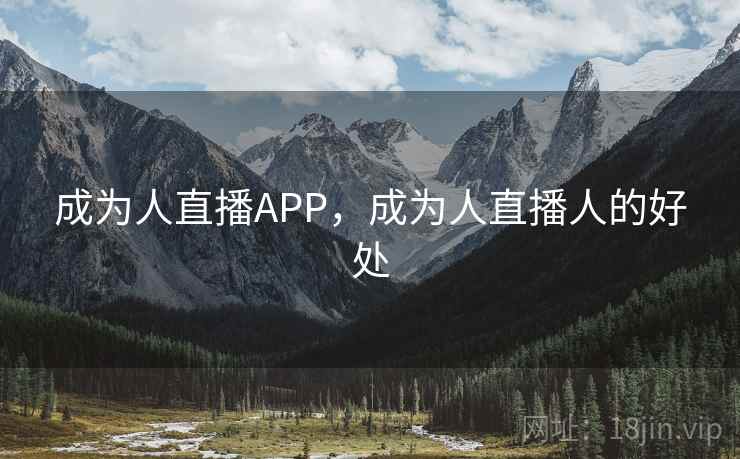 成为人直播APP,成为人直播人的好处 成为人直播APP,成为人直播人的好处