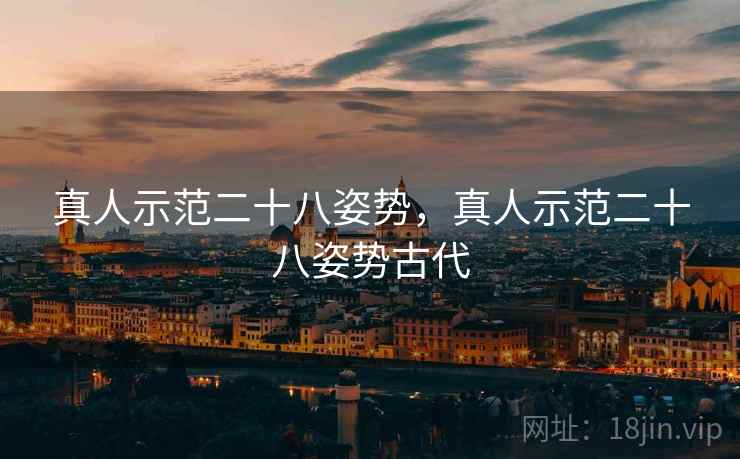 真人示范二十八姿势,真人示范二十八姿势古代 真人示范二十八姿势,真人示范二十八姿势古代