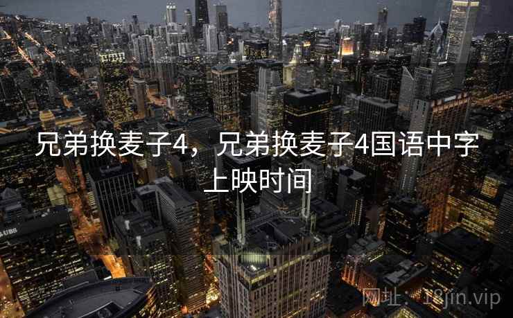 兄弟换麦子4,兄弟换麦子4国语中字上映时间 兄弟换麦子4,兄弟换麦子4国语中字上映时间