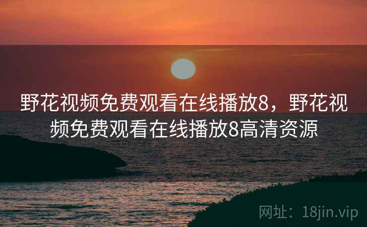 野花视频免费观看在线播放8，野花视频免费观看在线播放8高清资源