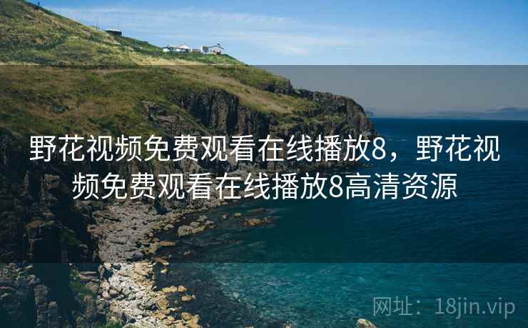 野花视频免费观看在线播放8，野花视频免费观看在线播放8高清资源