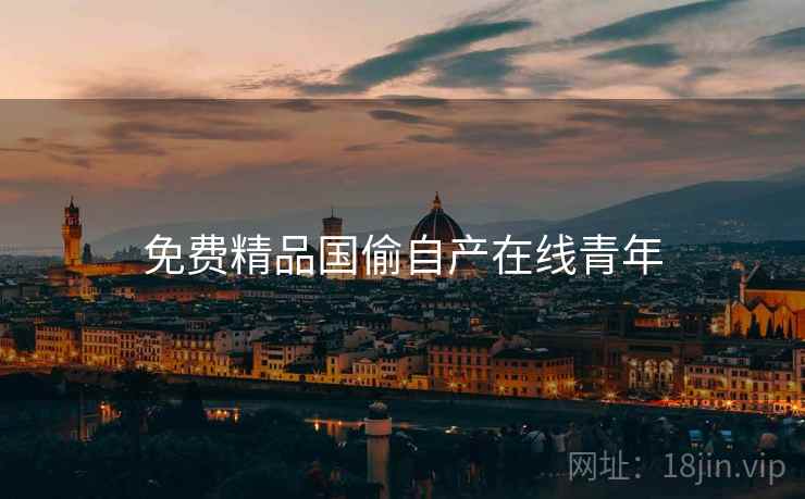 免费精品国偷自产在线青年 免费精品国偷自产在线青年