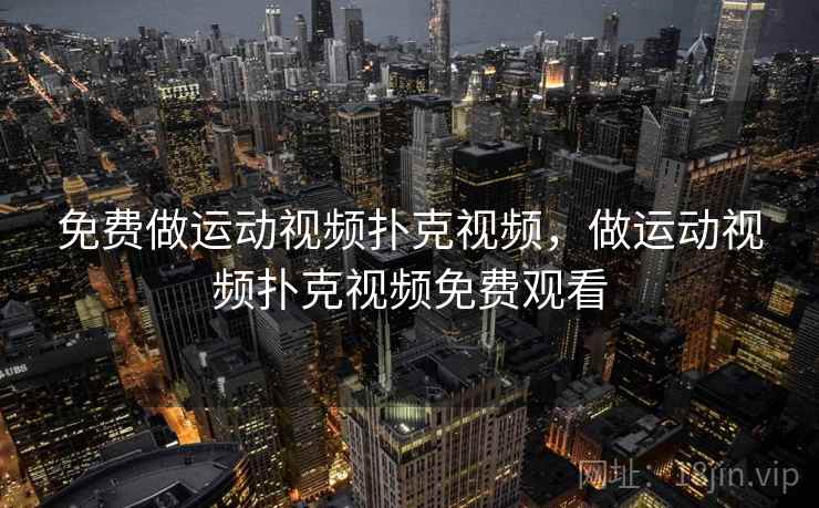 免费做运动视频扑克视频,做运动视频扑克视频免费观看 免费做运动视频扑克视频,做运动视频扑克视频免费观看