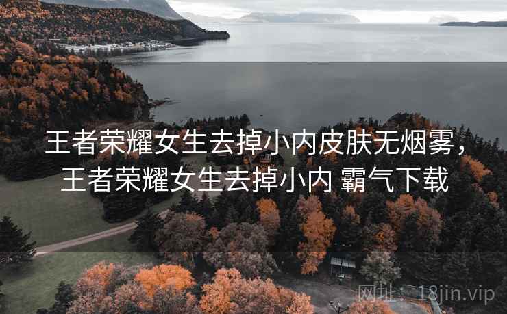 王者荣耀女生去掉小内皮肤无烟雾,王者荣耀女生去掉小内 霸气下载 王者荣耀女生去掉小内皮肤无烟雾,王者荣耀女生去掉小内 霸气下载