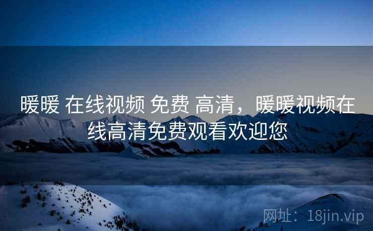 暖暖 在线视频 免费 高清，暖暖视频在线高清免费观看欢迎您