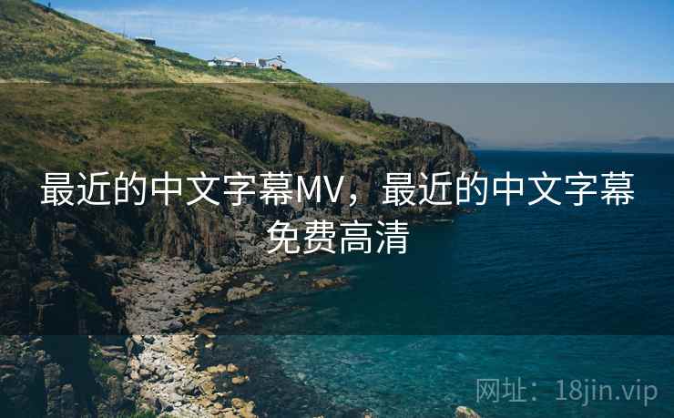最近的中文字幕MV,最近的中文字幕免费高清 最近的中文字幕MV,最近的中文字幕免费高清