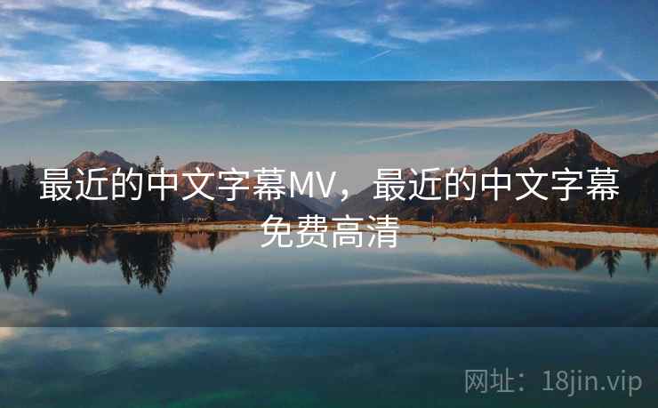 最近的中文字幕MV,最近的中文字幕免费高清 最近的中文字幕MV,最近的中文字幕免费高清