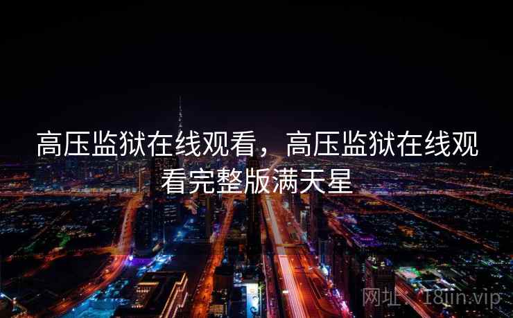 高压监狱在线观看,高压监狱在线观看完整版满天星 高压监狱在线观看,高压监狱在线观看完整版满天星