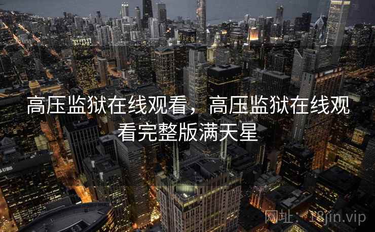 高压监狱在线观看,高压监狱在线观看完整版满天星 高压监狱在线观看,高压监狱在线观看完整版满天星