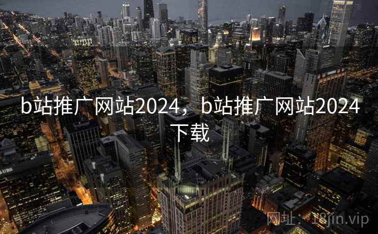 b站推广网站2024,b站推广网站2024下载 b站推广网站2024,b站推广网站2024下载