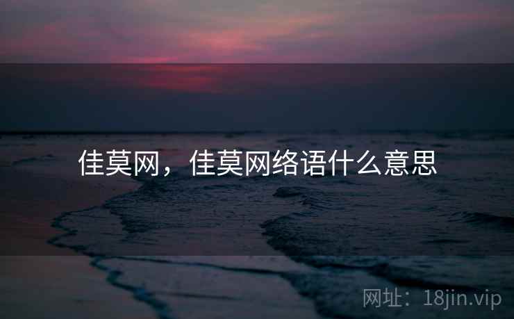 佳莫网,佳莫网络语什么意思 佳莫网,佳莫网络语什么意思