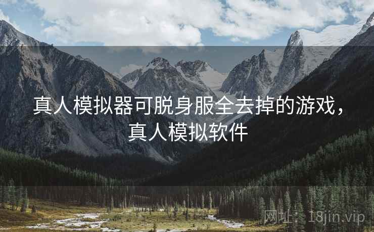 真人模拟器可脱身服全去掉的游戏，真人模拟软件