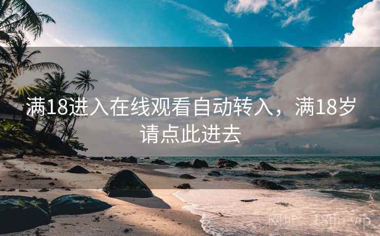 满18进入在线观看自动转入,满18岁请点此进去 满18进入在线观看自动转入,满18岁请点此进去