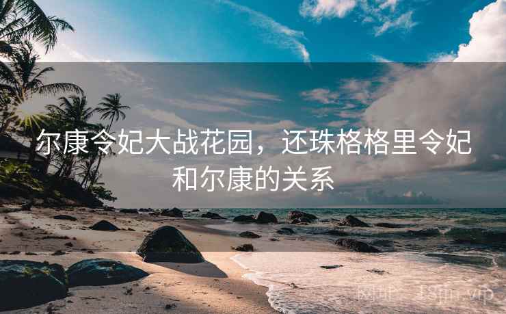 尔康令妃大战花园,还珠格格里令妃和尔康的关系 尔康令妃大战花园,还珠格格里令妃和尔康的关系