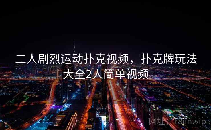二人剧烈运动扑克视频,扑克牌玩法大全2人简单视频 二人剧烈运动扑克视频,扑克牌玩法大全2人简单视频