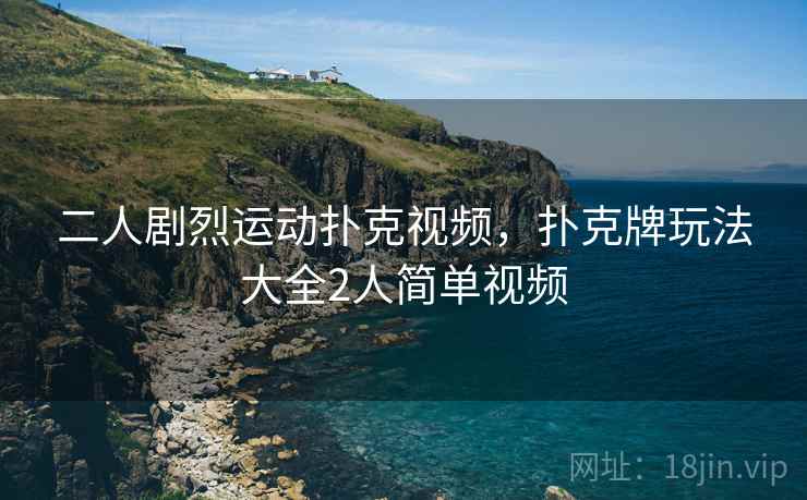 二人剧烈运动扑克视频,扑克牌玩法大全2人简单视频