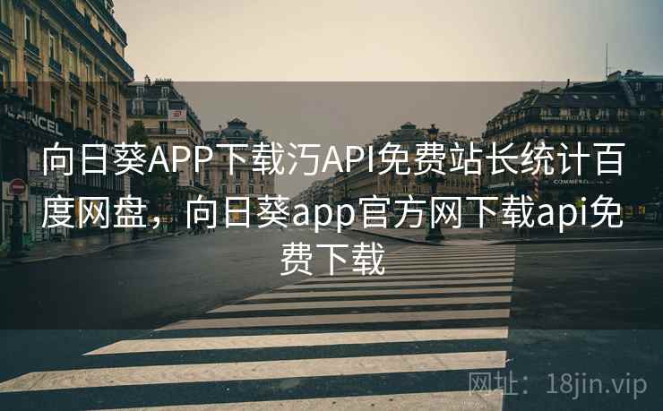 向日葵APP下载汅API免费站长统计百度网盘，向日葵app官方网下载api免费下载