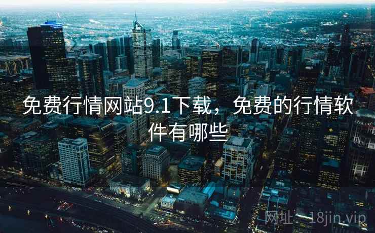 免费行情网站9.1下载,免费的行情软件有哪些 免费行情网站9.1下载,免费的行情软件有哪些