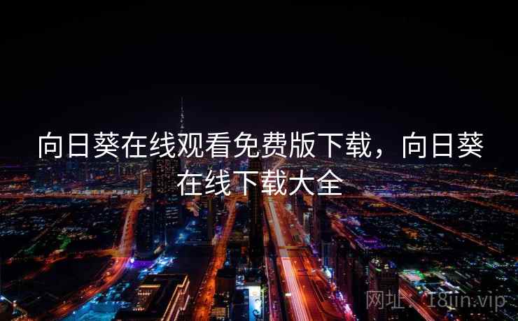 向日葵在线观看免费版下载,向日葵在线下载大全 向日葵在线观看免费版下载,向日葵在线下载大全