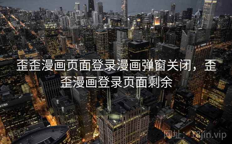 歪歪漫画页面登录漫画弹窗关闭,歪歪漫画登录页面剩余 歪歪漫画页面登录漫画弹窗关闭,歪歪漫画登录页面剩余