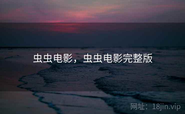 虫虫电影,虫虫电影完整版 虫虫电影,虫虫电影完整版