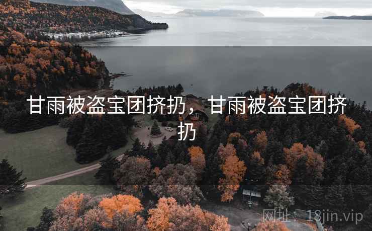 甘雨被盗宝团挤扔,甘雨被盗宝团挤扔 甘雨被盗宝团挤扔,甘雨被盗宝团挤扔