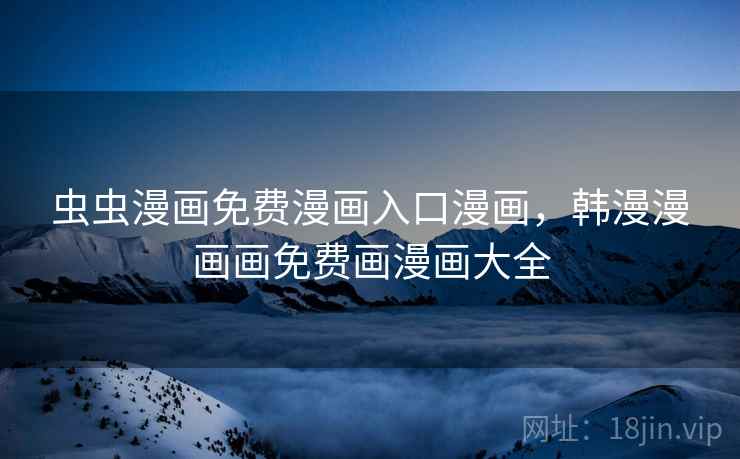 虫虫漫画免费漫画入口漫画，韩漫漫画画免费画漫画大全