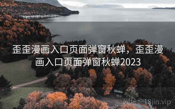 歪歪漫画入口页面弹窗秋蝉,歪歪漫画入口页面弹窗秋蝉2023 歪歪漫画入口页面弹窗秋蝉,歪歪漫画入口页面弹窗秋蝉2023