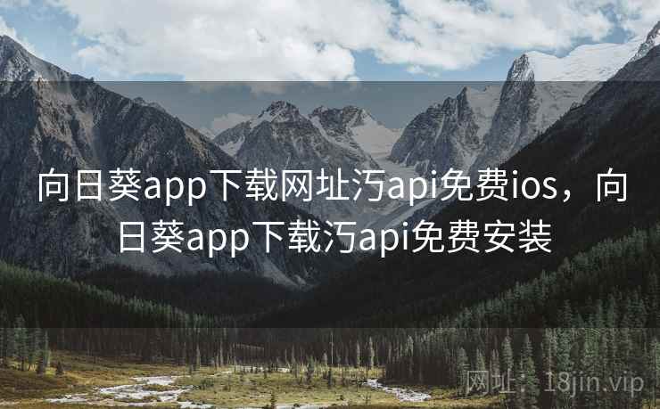 向日葵app下载网址汅api免费ios,向日葵app下载汅api免费安装 向日葵app下载网址汅api免费ios,向日葵app下载汅api免费安装