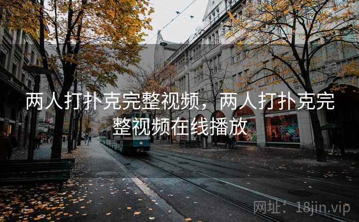 两人打扑克完整视频,两人打扑克完整视频在线播放