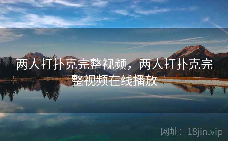 两人打扑克完整视频,两人打扑克完整视频在线播放 两人打扑克完整视频,两人打扑克完整视频在线播放