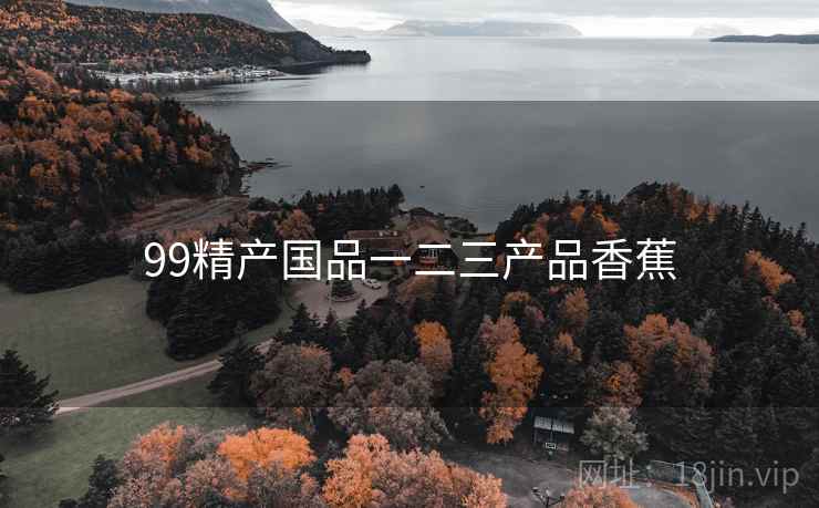 99精产国品一二三产品香蕉 99精产国品一二三产品香蕉