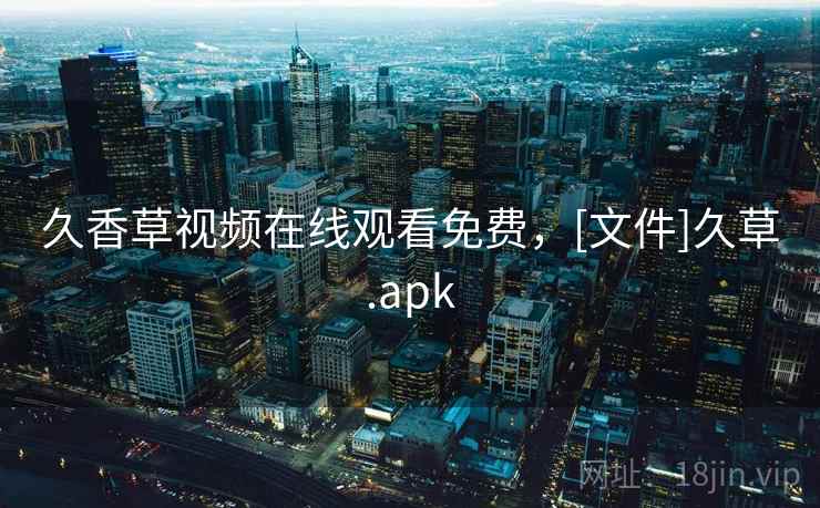 久香草视频在线观看免费，[文件]久草.apk