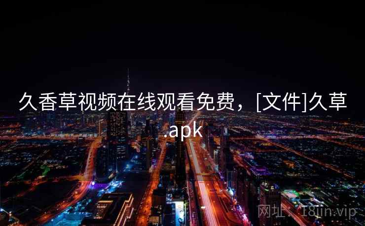 久香草视频在线观看免费，[文件]久草.apk