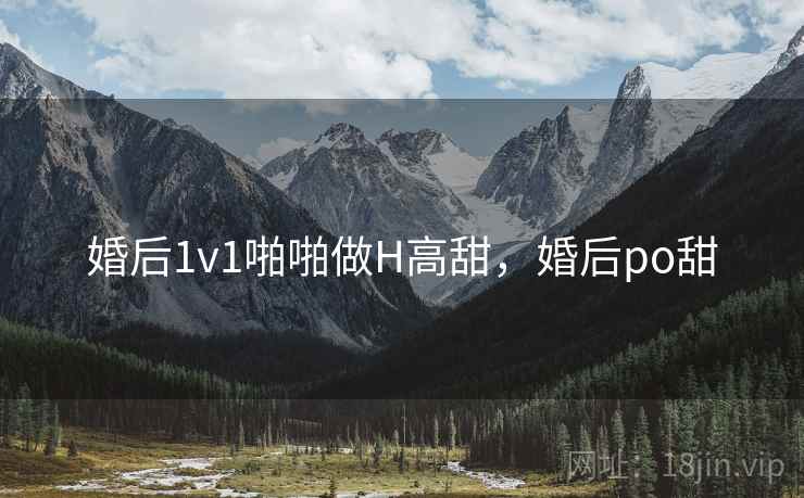 婚后1v1啪啪做H高甜，婚后po甜