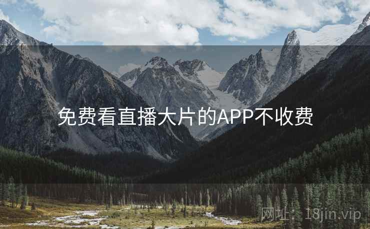 免费看直播大片的APP不收费 免费看直播大片的APP不收费